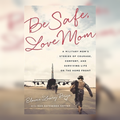 Be Safe, Love Mom: A military mom's stories of courage, comfort, and surviving life on the home front