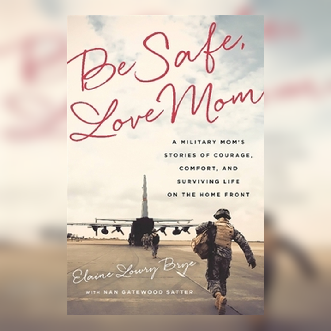 Be Safe, Love Mom: A military mom's stories of courage, comfort, and surviving life on the home front